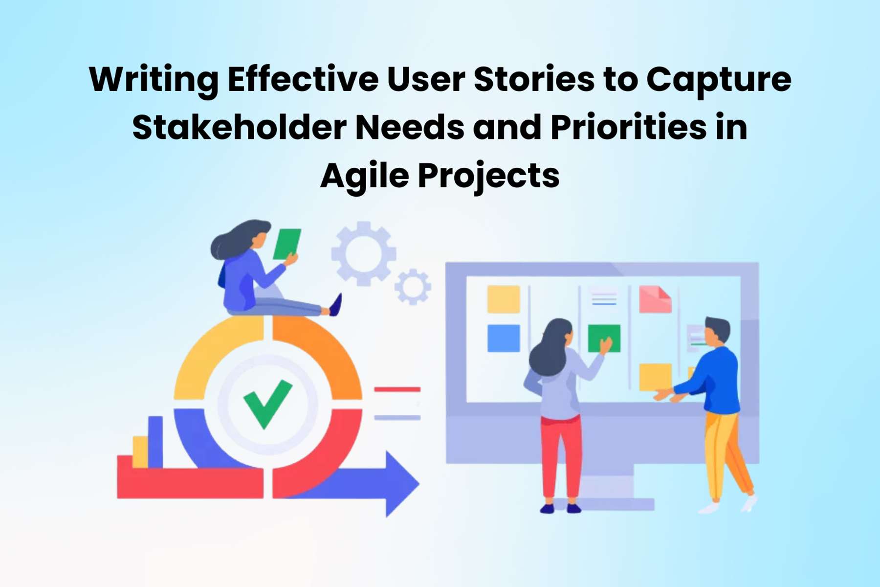 Writing Effective User Stories to Capture Stakeholder Needs and Priorities in Agile Projects